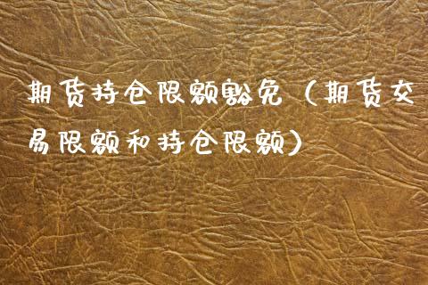期货持仓限额豁免（期货交易限额和持仓限额）
