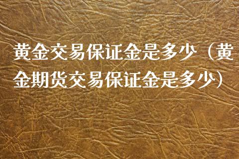 黄金交易保证金是多少（黄金期货交易保证金是多少）