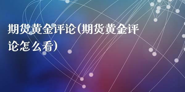 期货黄金评论(期货黄金评论怎么看)
