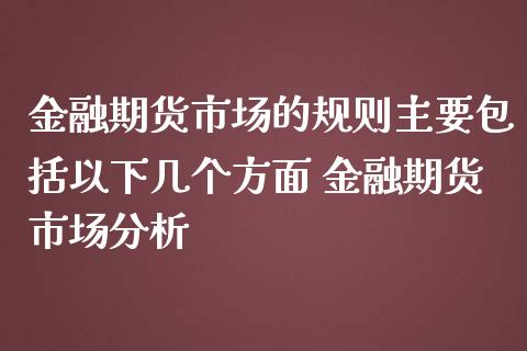 金融期货市场的规则主要包括以下几个方面 金融期货市场分析