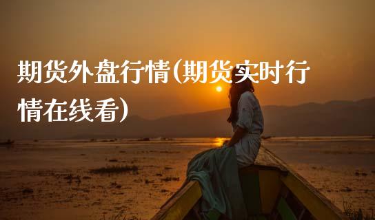 期货外盘行情(期货实时行情在线看)