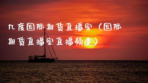 九度国际期货直播室（国际期货直播室直播频道）