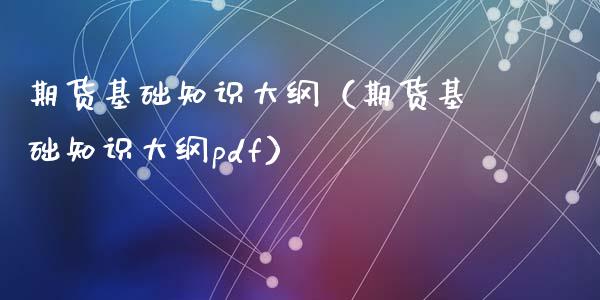 期货基础知识大纲(期货基础知识大纲pdf)_黄金期货_第1张_宇龙理财网 期货基础知识大纲(期货基础知识大纲pdf)_https://www.dglong8.com_黄金期货_第1张