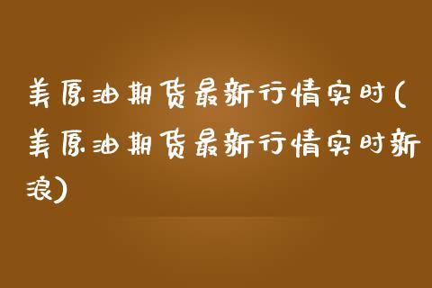 美原油期货最新行情实时(美原油期货最新行情实时新浪)