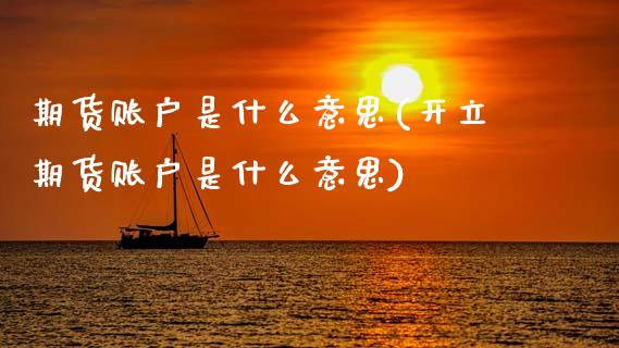 期货账户是什么意思(开立期货账户是什么意思)