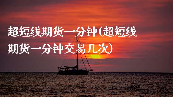 超短线期货一分钟(超短线期货一分钟交易几次)