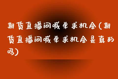 期货直播间喊单求机会(期货直播间喊单求机会是真的吗)