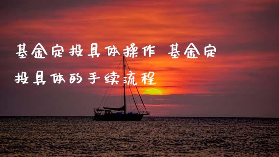基金定投具体操作 基金定投具体的手续流程
