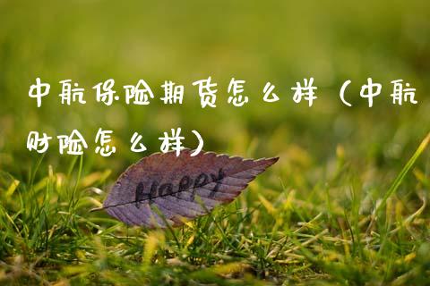 中航保险期货怎么样（中航财险怎么样）