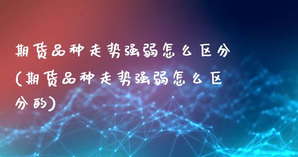 期货品种走势强弱怎么区分(期货品种走势强弱怎么区分的)