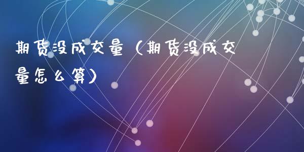 期货没成交量（期货没成交量怎么算）