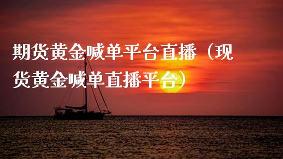 期货黄金喊单平台直播（现货黄金喊单直播平台）