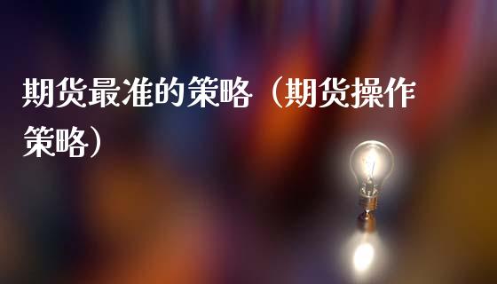 期货最准的策略（期货操作策略）