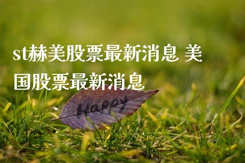 st赫美股票最新消息 美国股票最新消息