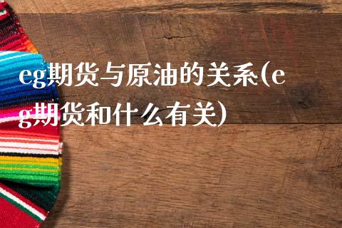eg期货与原油的关系(eg期货和什么有关)