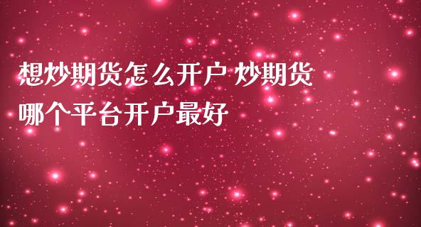 想炒期货怎么开户 炒期货哪个平台开户最好