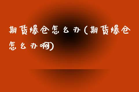 期货爆仓怎么办(期货爆仓怎么办啊)