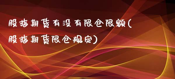 股指期货有没有限仓限额(股指期货限仓规定)