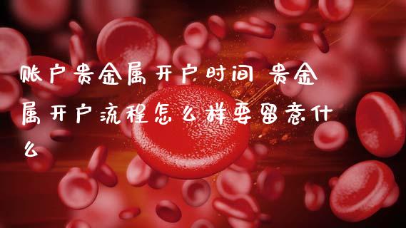 账户贵金属开户时间 贵金属开户流程怎么样要留意什么