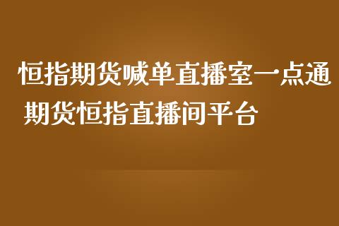 恒指期货喊单直播室一点通 期货恒指直播间平台