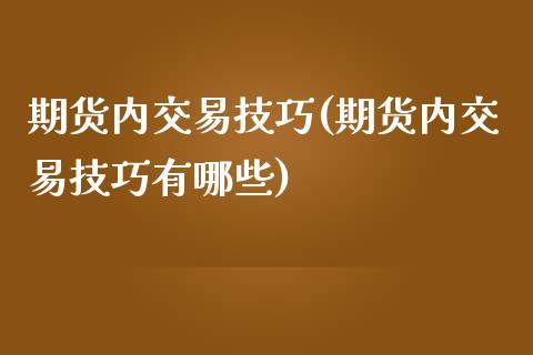 期货内交易技巧(期货内交易技巧有哪些)