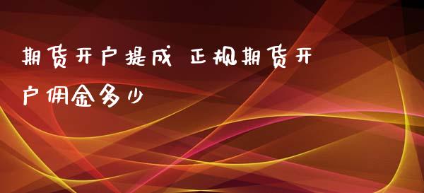 期货开户提成 正规期货开户佣金多少