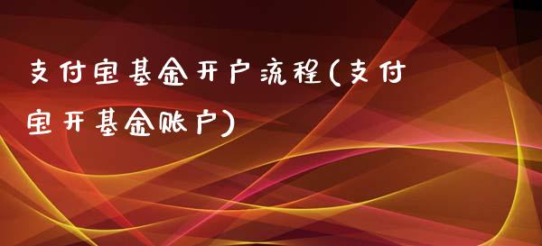 支付宝基金开户流程(支付宝开基金账户)