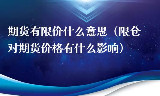 期货有限价什么意思（限仓对期货价格有什么影响）