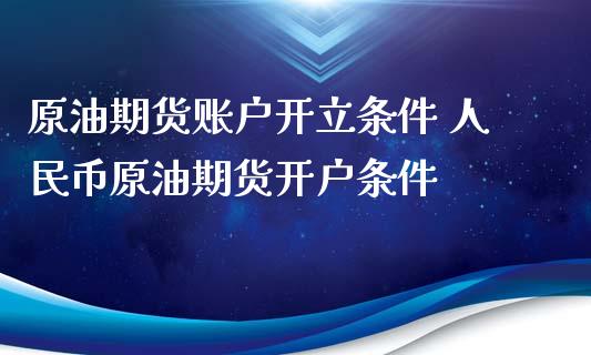 原油期货账户开立条件 币原油期货开户条件