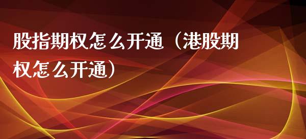 股指期权怎么开通（港股期权怎么开通）