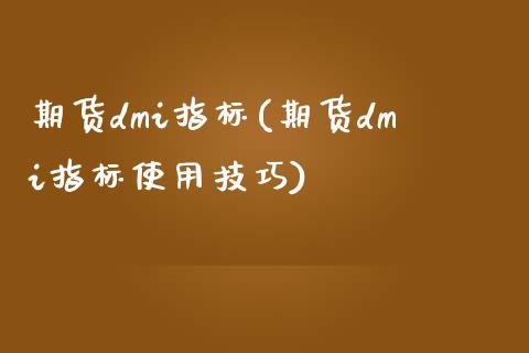 期货dmi指标(期货dmi指标使用技巧)
