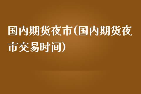 国内期货夜市(国内期货夜市交易时间)