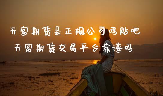 天富期货是正规公司吗贴吧 天富期货交易平台靠