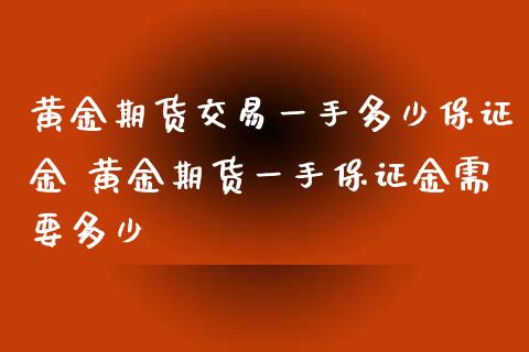 黄金期货交易一手多少保证金 黄金期货一手保证金需要多少