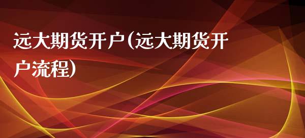 远大期货开户(远大期货开户流程)
