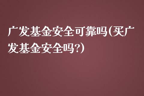 广发基金安全可靠吗(买广发基金安全吗?)