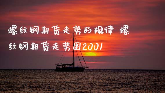 螺纹钢期货走势的规律 螺纹钢期货走势图2001