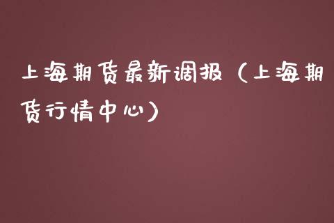 上海期货最新调报（上海期货行情中心）