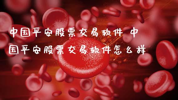 中国平安股票交易软件 中国平安股票交易软件怎么样