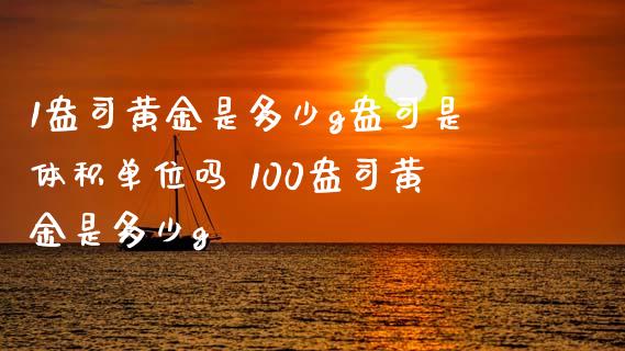 1盎司黄金是多少g盎司是体积单位吗 100盎司黄金是多少g