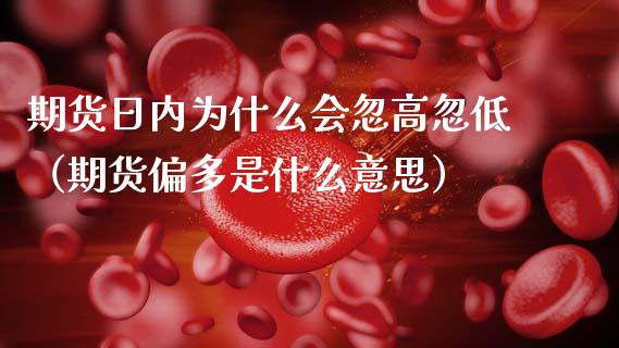 期货日内为什么会忽高忽低（期货偏多是什么意思）