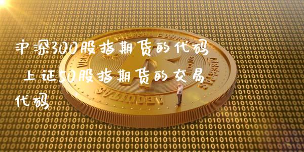沪深300股指期货的代码 上证50股指期货的交易代码