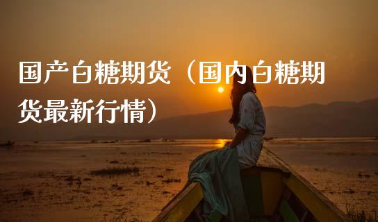 国产白糖期货（国内白糖期货最新行情）