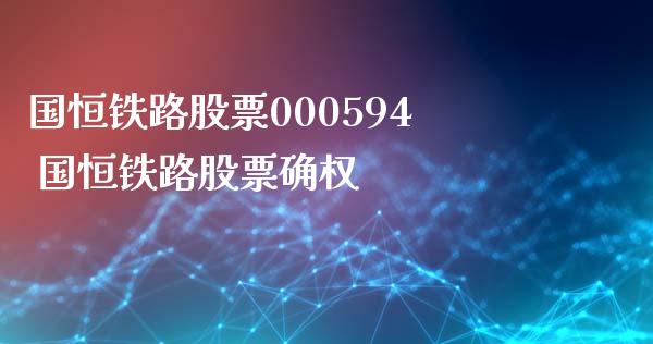 国恒铁路股票000594 国恒铁路股票确权