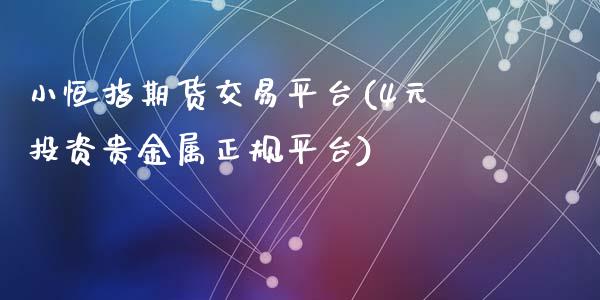 小恒指期货交易平台(4元投资贵金属正规平台)