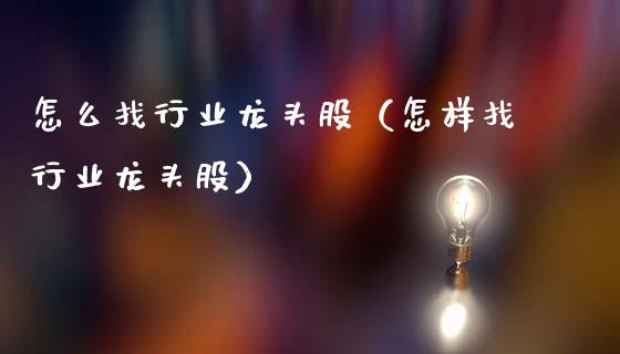 怎么找行业龙头股（怎样找行业龙头股）