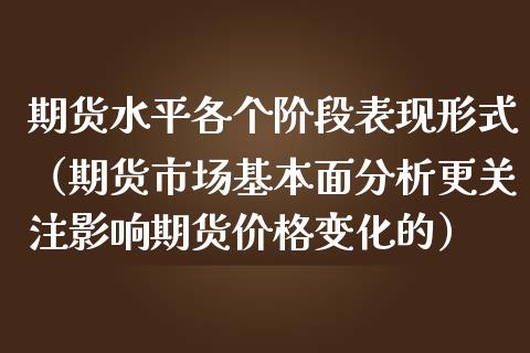 期货水平各个阶段表现形式（期货市场基本面分析更关注影响期货价格变化的）
