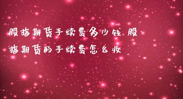 股指期货手续费多少钱 股指期货的手续费怎么收_https://www.dglong8.com_理财百科_第1张