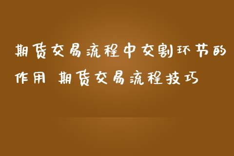 期货交易流程中交割环节的作用 期货交易流程技巧