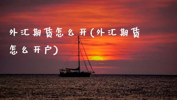 外汇期货怎么开(外汇期货怎么开户)